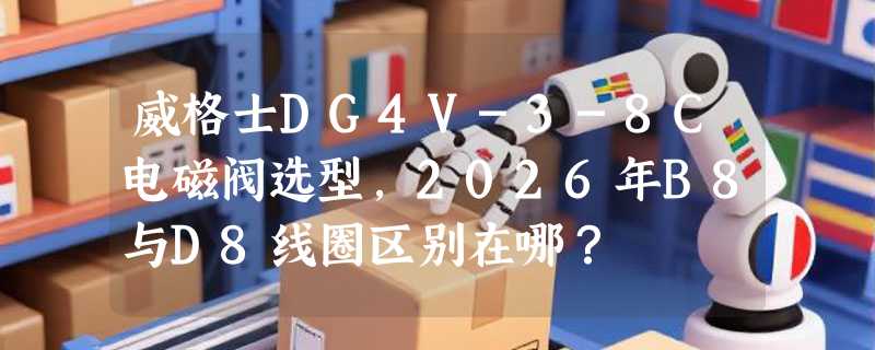 威格士DG4V-3-8C电磁阀选型，2026年B8与D8线圈区别在哪？