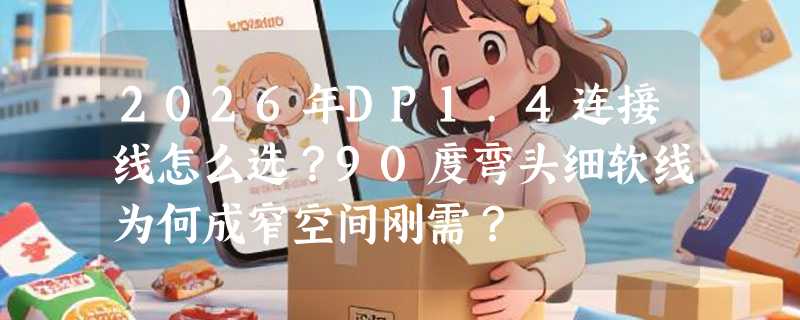 2026年DP1.4连接线怎么选？90度弯头细软线为何成窄空间刚需？