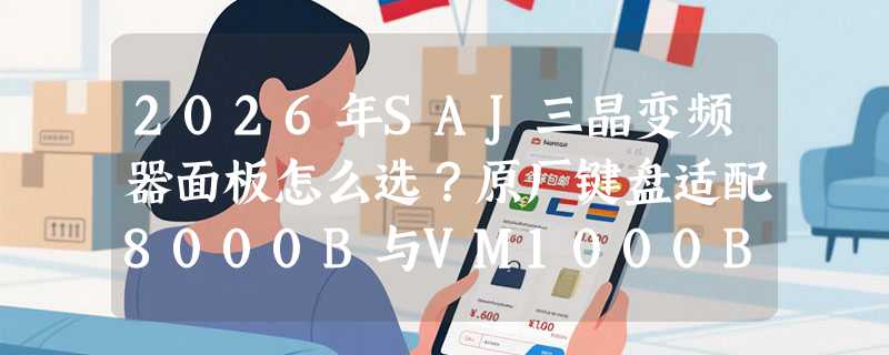2026年SAJ三晶变频器面板怎么选？原厂键盘适配8000B与VM1000B要点