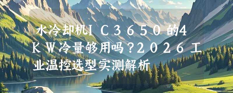 水冷却机IC3650的4KW冷量够用吗？2026工业温控选型实测解析