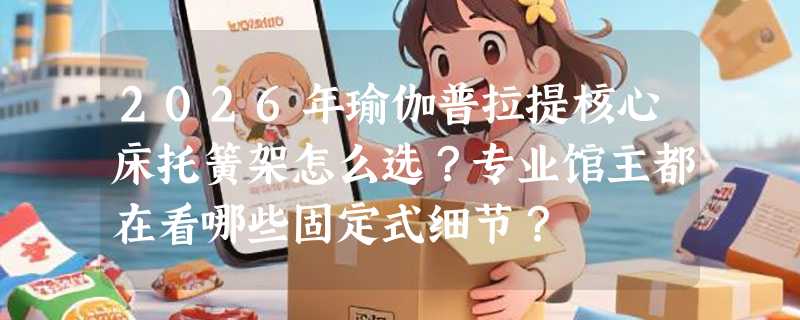2026年瑜伽普拉提核心床托簧架怎么选？专业馆主都在看哪些固定式细节？
