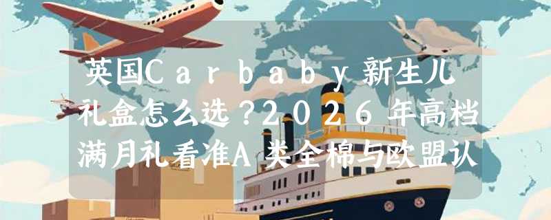 英国Carbaby新生儿礼盒怎么选？2026年高档满月礼看准A类全棉与欧盟认证