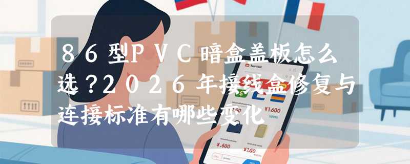 86型PVC暗盒盖板怎么选？2026年接线盒修复与连接标准有哪些变化