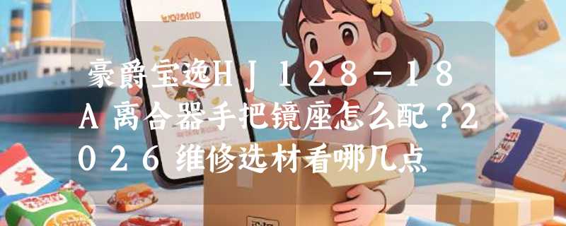 豪爵宝逸HJ128-18A离合器手把镜座怎么配？2026维修选材看哪几点