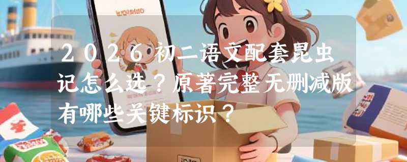 2026初二语文配套昆虫记怎么选？原著完整无删减版有哪些关键标识？