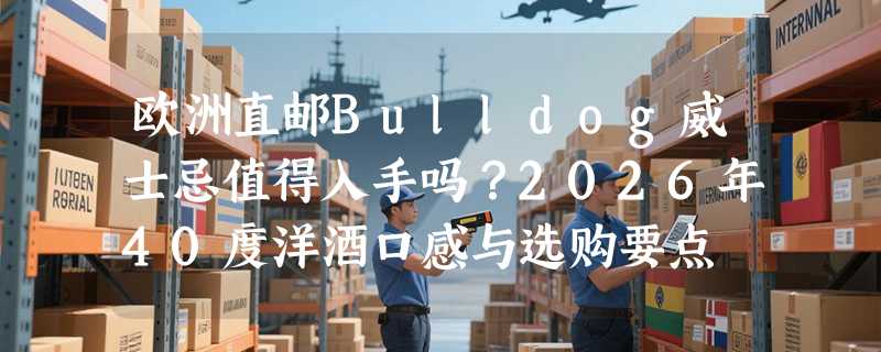 欧洲直邮Bulldog威士忌值得入手吗？2026年40度洋酒口感与选购要点