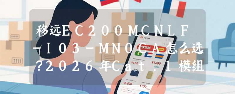 移远EC200MCNLF-I03-MN0CA怎么选？2026年Cat.1模组选型关键看哪几点？