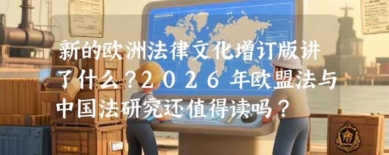 新的欧洲法律文化增订版讲了什么？2026年欧盟法与中国法研究还值得读吗？