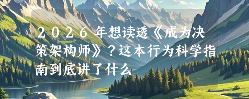 2026年想读透《成为决策架构师》？这本行为科学指南到底讲了什么