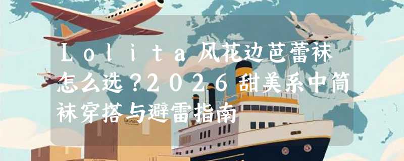 Lolita风花边芭蕾袜怎么选？2026甜美系中筒袜穿搭与避雷指南