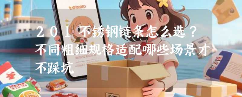 201不锈钢链条怎么选？不同粗细规格适配哪些场景才不踩坑