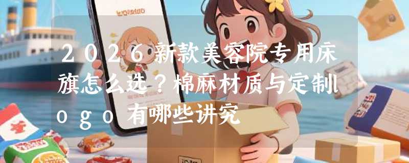 2026新款美容院专用床旗怎么选？棉麻材质与定制logo有哪些讲究
