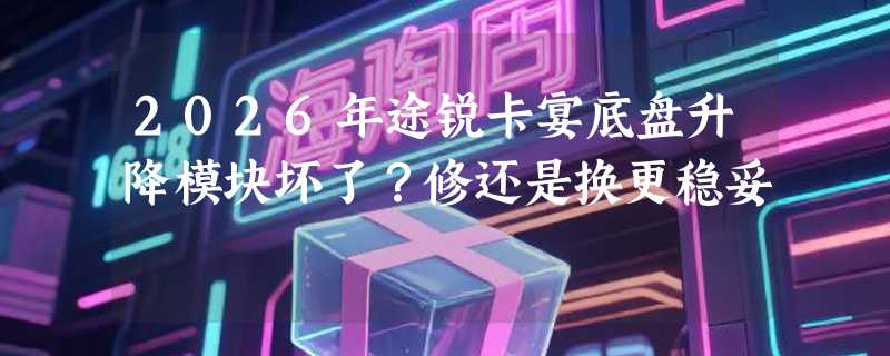 2026年途锐卡宴底盘升降模块坏了？修还是换更稳妥