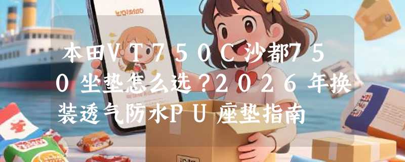 本田VT750C沙都750坐垫怎么选？2026年换装透气防水PU座垫指南