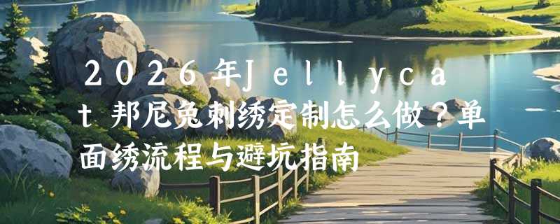 2026年Jellycat邦尼兔刺绣定制怎么做？单面绣流程与避坑指南