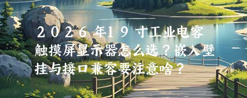 2026年19寸工业电容触摸屏显示器怎么选？嵌入壁挂与接口兼容要注意啥？