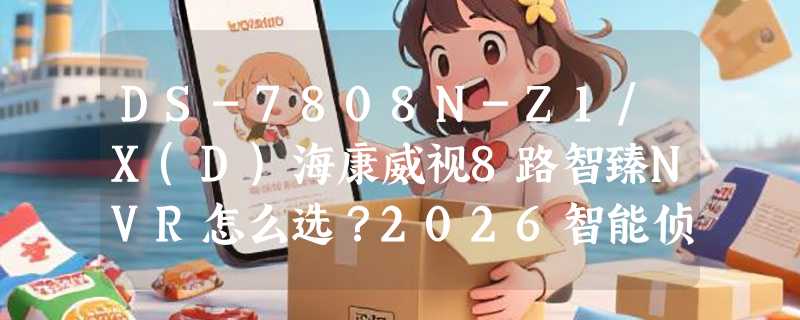 DS-7808N-Z1/X(D)海康威视8路智臻NVR怎么选？2026智能侦测录像机配置解析