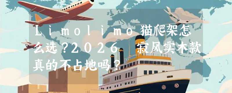 Limolimo猫爬架怎么选？2026侘寂风实木款真的不占地吗？