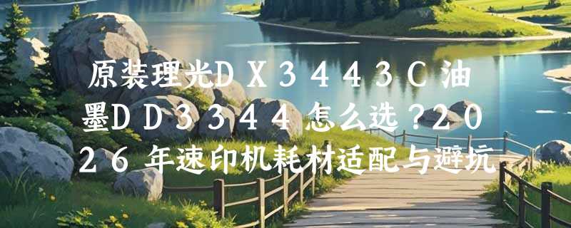 原装理光DX3443C油墨DD3344怎么选？2026年速印机耗材适配与避坑指南