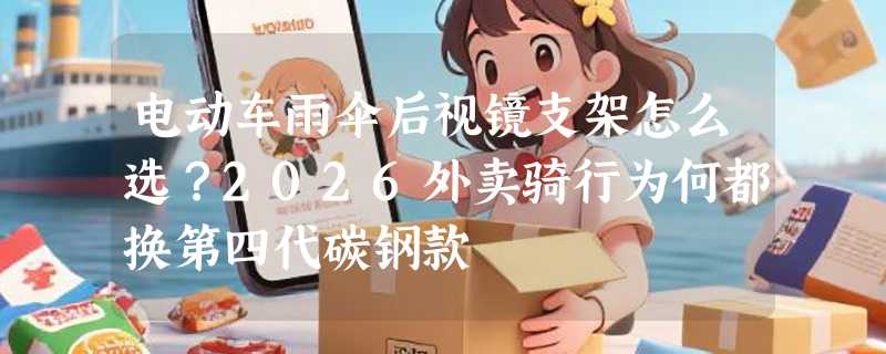 电动车雨伞后视镜支架怎么选？2026外卖骑行为何都换第四代碳钢款