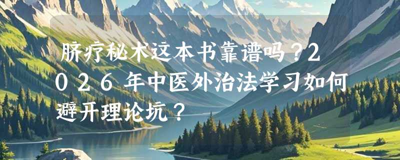 脐疗秘术这本书靠谱吗？2026年中医外治法学习如何避开理论坑？