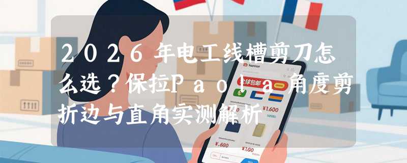 2026年电工线槽剪刀怎么选？保拉Paola角度剪折边与直角实测解析