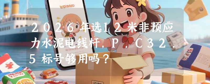2026年选12米非预应力水泥电线杆，P.C32.5标号够用吗？