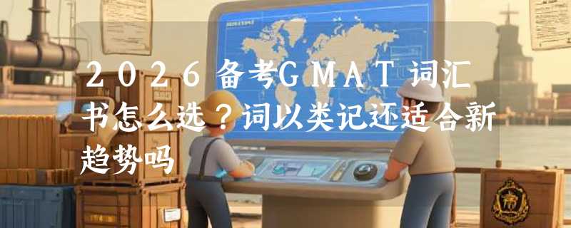 2026备考GMAT词汇书怎么选？词以类记还适合新趋势吗