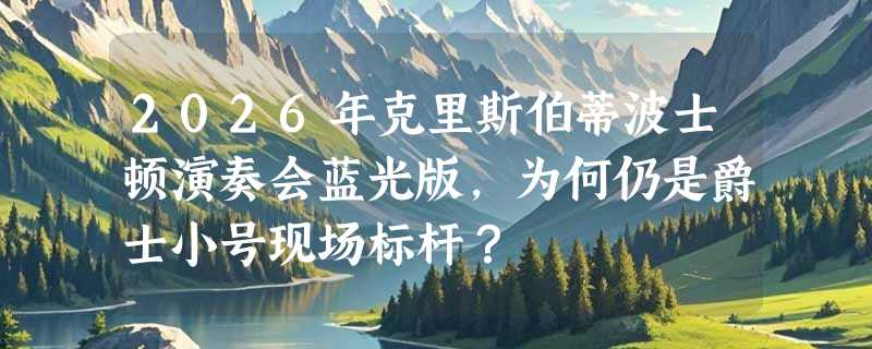 2026年克里斯伯蒂波士顿演奏会蓝光版，为何仍是爵士小号现场标杆？
