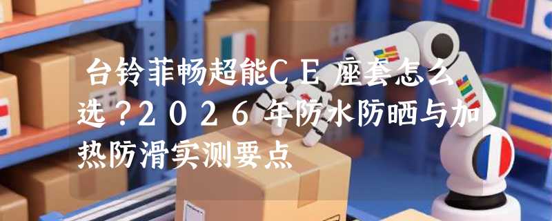 台铃菲畅超能CE座套怎么选？2026年防水防晒与加热防滑实测要点
