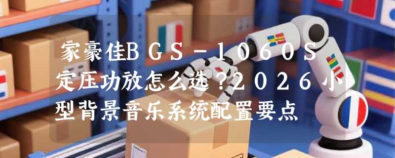 家豪佳BGS-1060S定压功放怎么选？2026小型背景音乐系统配置要点