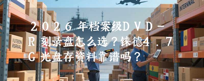 2026年档案级DVD-R刻录盘怎么选？铼德4.7G光盘存资料靠谱吗？