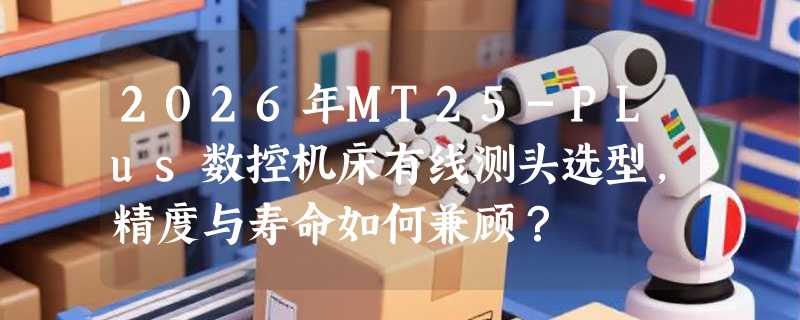 2026年MT25-PLus数控机床有线测头选型，精度与寿命如何兼顾？