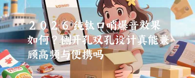 2026纯钛口哨爆音效果如何？侧开孔双孔设计真能兼顾高频与便携吗