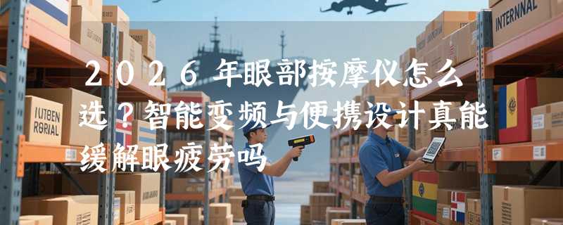 2026年眼部按摩仪怎么选？智能变频与便携设计真能缓解眼疲劳吗