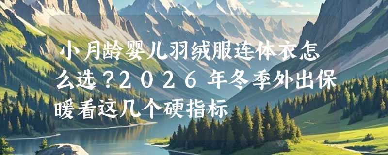 小月龄婴儿羽绒服连体衣怎么选？2026年冬季外出保暖看这几个硬指标
