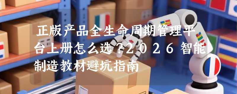 正版产品全生命周期管理平台上册怎么选？2026智能制造教材避坑指南