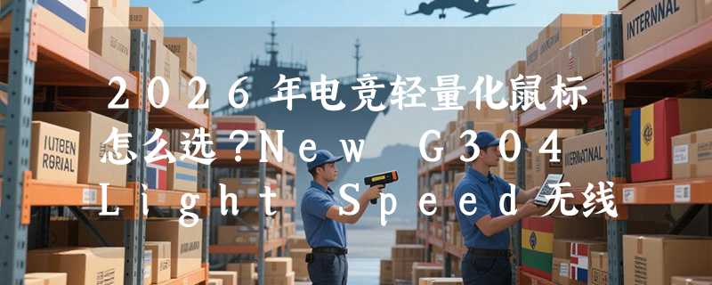 2026年电竞轻量化鼠标怎么选？New G304 Light Speed无线游戏鼠标还值得入手吗