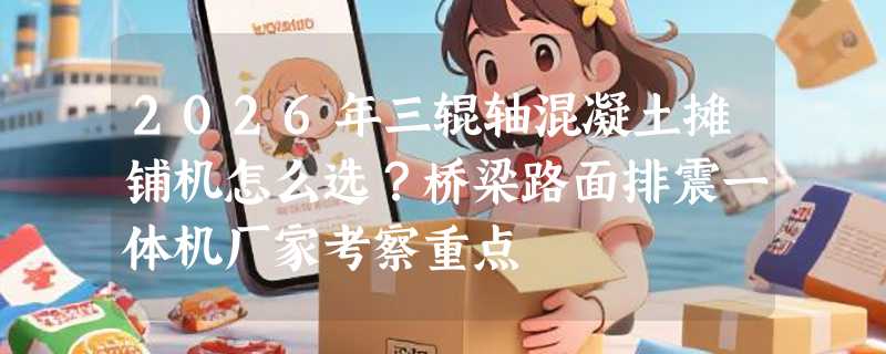 2026年三辊轴混凝土摊铺机怎么选？桥梁路面排震一体机厂家考察重点