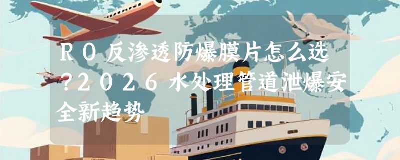 RO反渗透防爆膜片怎么选？2026水处理管道泄爆安全新趋势