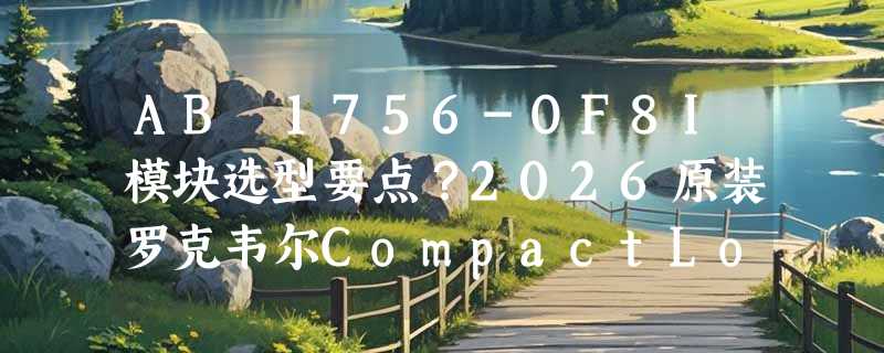 AB 1756-OF8I模块选型要点？2026原装罗克韦尔CompactLogix配置怎么核对