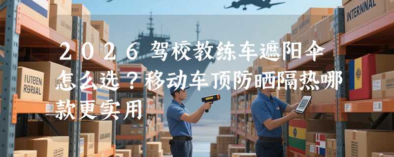 2026驾校教练车遮阳伞怎么选？移动车顶防晒隔热哪款更实用
