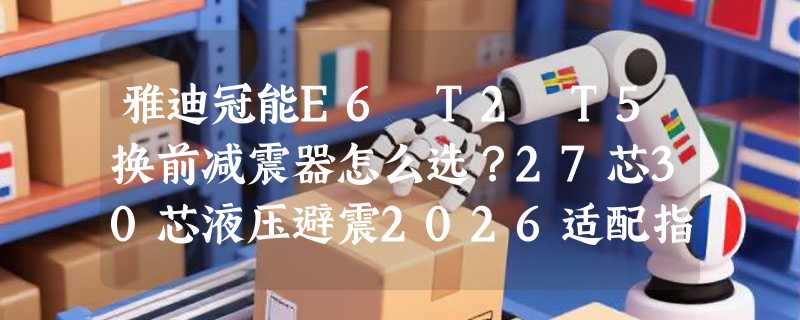 雅迪冠能E6 T2 T5换前减震器怎么选？27芯30芯液压避震2026适配指南
