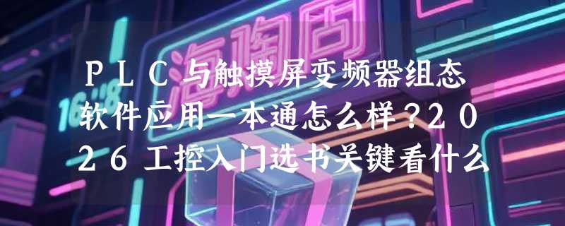 PLC与触摸屏变频器组态软件应用一本通怎么样？2026工控入门选书关键看什么