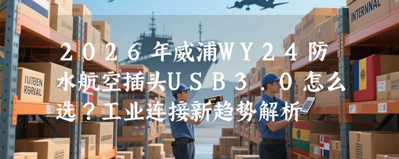 2026年威浦WY24防水航空插头USB3.0怎么选？工业连接新趋势解析