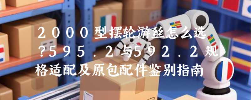 2000型摆轮游丝怎么选？595.2与592.2规格适配及原包配件鉴别指南