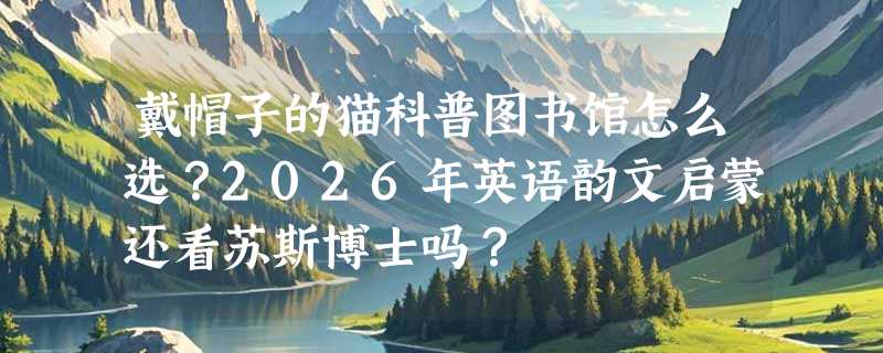 戴帽子的猫科普图书馆怎么选？2026年英语韵文启蒙还看苏斯博士吗？