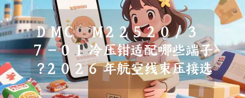 DMC M22520/37-01冷压钳适配哪些端子？2026年航空线束压接选型要点