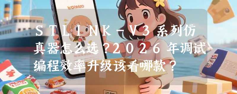 STLINK-V3系列仿真器怎么选？2026年调试编程效率升级该看哪款？