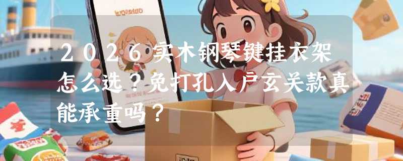 2026实木钢琴键挂衣架怎么选？免打孔入户玄关款真能承重吗？